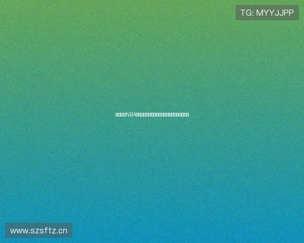 人人体育NBA直播吧带你全程跟踪赛事精彩瞬间享受篮球盛宴